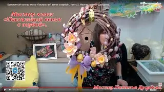 Бесплатный мастер-класс «Пасхальный венок с вербой». Часть 2. Мастер Наталья Дроздова.