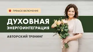 ДУХОВНАЯ ЭНЕРГОИНТЕГРАЦИЯ. Прямое включение с тренинга