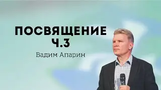 Посвящение ч. 3 | Вадим Апарин | Церковь Божья Владивосток