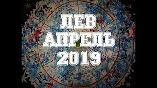 ЛЕВ. Важные события АПРЕЛЯ. Таро прогноз на АПРЕЛЬ 2019 г.