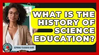 What Is The History Of Science Education? - Aspiring Teacher Guide