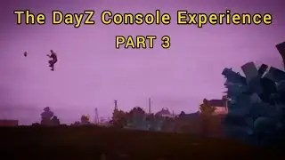 The DayZ Console Experience: Part 3