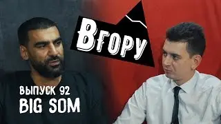 вгору #92 Big Som про: Скриптонит, Децл, потере отца, своем бизнесе и проектах DomaDoma