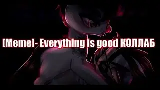 [Meme]- Everything is good КОЛЛАБ