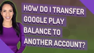 How do I transfer Google Play balance to another account?
