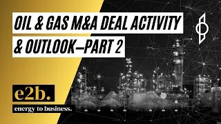 Oil & Gas M&A Deal Activity & Outlook—Part 2 - E2B Podcast