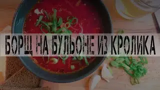 КАК ПРИГОТОВИТЬ БОРЩ | БОРЩ ИЗ КРОЛИКА
