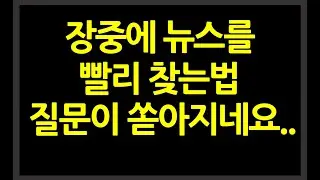 뉴스 빨리 찾는법?? 진짜 질문 너무쏟아져서 ^^...싫은소리도 함께 있습니다. 보실분만 보세요
