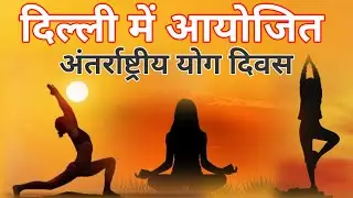 दिल्ली में आयोजित अंतर्राष्ट्रीय योग दिवस | International Yoga Day held in Delhi ||