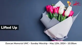 5.12.2024 - "Lifted Up" - Sunday Worship Service