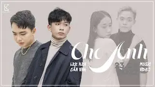 Cho Anh || Cần Vinh x Lee Ken || Official MV