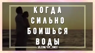 Когда сильно боишься воды