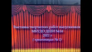 Выставка работ  выпускников художественного отделения МБУДО ДШИ №14 2021 г.  Видео-презентация №1.