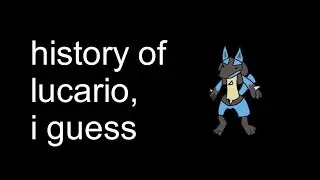the entire history of lucario, i guess