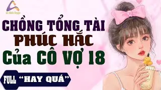 Chồng Tổng Tài Phúc Hắc Của Cô Vợ 18 Tủi Truyện Hay Cô Dâu Nuôi Từ Lâu Của Anh | An Nhiên Ơi