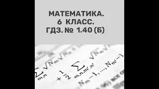 Математика. 6 класс. ГДЗ № 1.40 (б) (Н.Я. Виленкин)