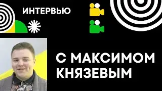 Интервью с Максимом Князевым