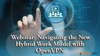 Webinar: Navigating the New Hybrid Work Model with OpenVPN