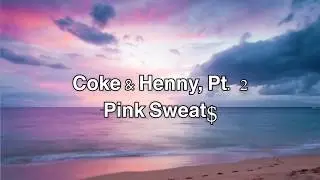 Coke & Henny, Pt. 2 Pink Sweat$ (lyrics$)