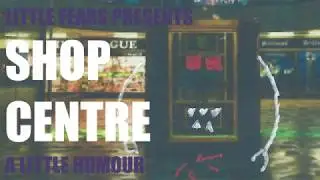 Little Fears Presents: Shop Centre