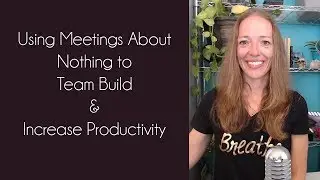 Using Meetings About Nothing to Team Build and Increase Productivity