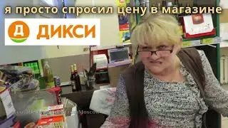 Я всего лишь спросил цену в магазине Дикси // 28 мая 2018 г