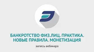 Банкротство физических лиц. Практика. Новые правила. Монетизация