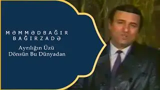 Məmmədbağır Bağırzadə - Ayrılığın Üzü Dönsün Bu Dünyadan