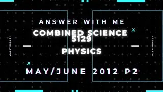 Answer with me - Combined Science Physics 5129 paper 2 of May June 2012. (2012/S/02)