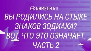 Вы родились на стыке знаков зодиака? Вот, что это означает. Часть 2