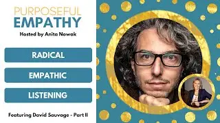 Radical Empathic Listening Ft. David Sauvage - Part 2 Purposeful Empathy Hosted by Anita Nowak