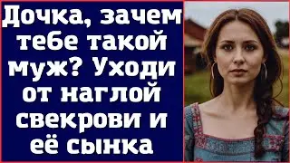 Дочка, зачем тебе такой муж? Уходи от наглой свекрови и её сынка