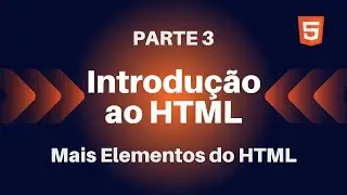 Introdução ao HTML | Mais Elementos do HTML | Parte 3