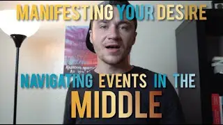 Manifesting Your Desire - Navigating Events In The Middle