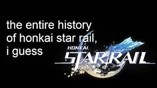 the entire history of honkai star rail, i guess