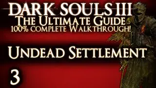 DARK SOULS 3 : THE ULTIMATE GUIDE 100% WALKTHROUGH - PART 3 - UNDEAD SETTLEMENT + GREATWOOD