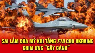 Phương tây đã Phạm sai lầm lớn khi chuyển Tiêm kích F16 cho Ukraine để đối đầu với Nga?