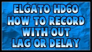 Elgato HD 60 How to Record With out Lag/Delay
