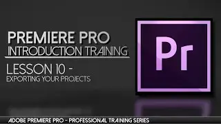 Master Exports in Premiere Pro - Adobe Premiere Professional Training - Lesson 10