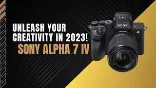 Sony Alpha 7 IV - Unleash Your Creativity in 2023!