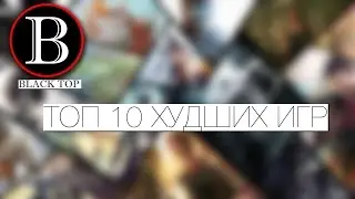 ТОП 10 ХУДШИХ ИГР