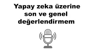 Yapay zeka hakkındaki son ve genel değerlendirmem.