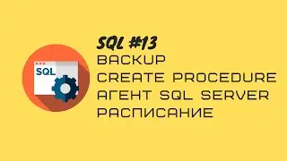 13. T-SQL Бэкап таблицы/Создание хранимой процедуры/Работа с Агент SQL SERVER/Создание расписания