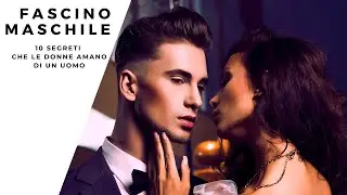 I segreti del fascino maschile: 10 cose che le donne amano degli uomini