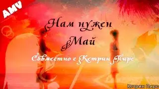 Нам нужен Май [AMV] {Совместно с Кетрин Пирс}