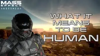 Mass Effect: Andromeda - What It Means To Be Human