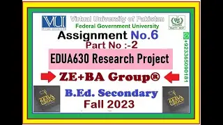 Part-2 || EDUA630 Assignment 6 Solution Fall 2023 By ZE+BA Group || EDUA630 Assignment 6 Fall 2023