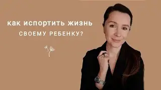 Как испортить жизнь своему ребенку?  *осторожно, видео с сарказмом и иронией