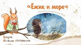 Сказка «Ёжик и море». Добрые аудиосказки для самых маленьких от белочки-сестрички
