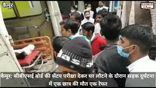 कैमूर:CBSE बोर्ड की सेंटप परीक्षा देकर घर लौटने के दौरान सड़क दुर्घटना में एक छात्र की मौत,एक रेफर